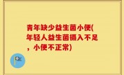 青年缺少益生菌小便(年轻人益生菌摄入不足，小便不正常)