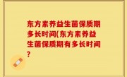 东方素养益生菌保质期多长时间(东方素养益生菌保质期有多长时间？