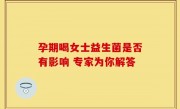 孕期喝女士益生菌是否有影响 专家为你解答