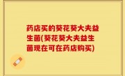 药店买的葵花葵大夫益生菌(葵花葵大夫益生菌现在可在药店购买)
