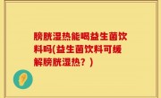 膀胱湿热能喝益生菌饮料吗(益生菌饮料可缓解膀胱湿热？)