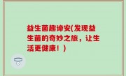 益生菌趣谛安(发现益生菌的奇妙之旅，让生活更健康！)