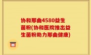 协和那曲4580益生菌粉(协和医院推出益生菌粉助力那曲健康)