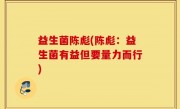 益生菌陈彪(陈彪：益生菌有益但要量力而行)