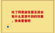吃了拜奥益生菌五滴会有什么意想不到的效果，快来看看吧