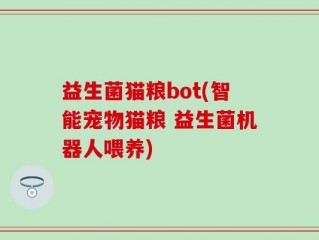 益生菌猫粮bot(智能宠物猫粮 益生菌机器人喂养)