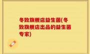 冬致旗舰店益生菌(冬致旗舰店出品的益生菌专家)