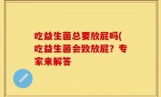 吃益生菌总要放屁吗(吃益生菌会致放屁？专家来解答