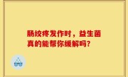 肠绞疼发作时，益生菌真的能帮你缓解吗？