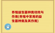养殖益生菌种类功效与作用(养殖中常用的益生菌种类及其作用)