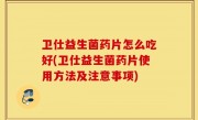 卫仕益生菌药片怎么吃好(卫仕益生菌药片使用方法及注意事项)