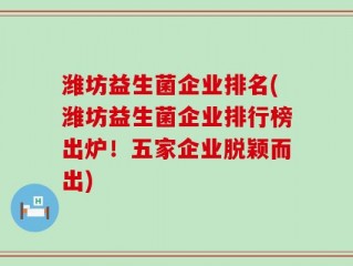 潍坊益生菌企业排名(潍坊益生菌企业排行榜出炉！五家企业脱颖而出)