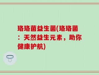 珞珞菌益生菌(珞珞菌：天然益生元素，助你健康护航)