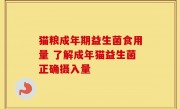 猫粮成年期益生菌食用量 了解成年猫益生菌正确摄入量