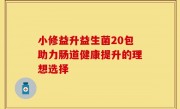 小修益升益生菌20包助力肠道健康提升的理想选择