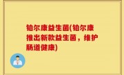 铂尔康益生菌(铂尔康推出新款益生菌，维护肠道健康)