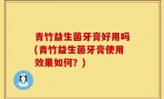 青竹益生菌牙膏好用吗(青竹益生菌牙膏使用效果如何？)