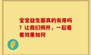 宝宝益生菌真的有用吗？让我们揭开，一起看看效果如何