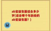 ab宝益生菌适合多少岁(适合哪个年龄段的ab宝益生菌？)