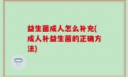 益生菌成人怎么补充(成人补益生菌的正确方法)