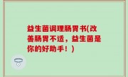 益生菌调理肠胃书(改善肠胃不适，益生菌是你的好助手！)