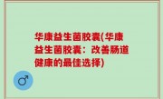 华康益生菌胶囊(华康益生菌胶囊：改善肠道健康的最佳选择)