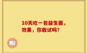 10天吃一包益生菌，效果，你敢试吗？