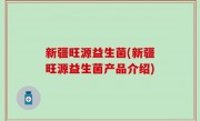新疆旺源益生菌(新疆旺源益生菌产品介绍)