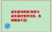 益生菌炖燕窝(燕窝与益生菌的营养对接，告别肠道不适)