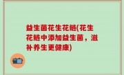 益生菌花生花鲢(花生花鲢中添加益生菌，滋补养生更健康)
