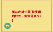 英斗吃益生菌(益生菌的好处，你知道多少？)