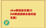 okw肠道益生菌(OKW肠道健康必备的益生菌)