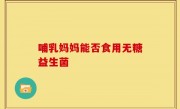 哺乳妈妈能否食用无糖益生菌