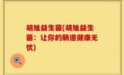 胡旭益生菌(胡旭益生菌：让你的肠道健康无忧)
