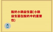 酸奶小肠益生菌(小肠益生菌在酸奶中的重要性)