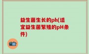 益生菌生长的ph(适宜益生菌繁殖的pH条件)