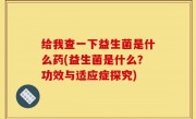 给我查一下益生菌是什么药(益生菌是什么？功效与适应症探究)