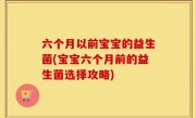 六个月以前宝宝的益生菌(宝宝六个月前的益生菌选择攻略)