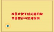 改善大便干结问题的益生菌推荐与使用指南