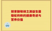 探索额敏绿之源益生菌骆驼奶粉的健康奇迹与营养价值