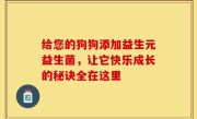 给您的狗狗添加益生元益生菌，让它快乐成长的秘诀全在这里