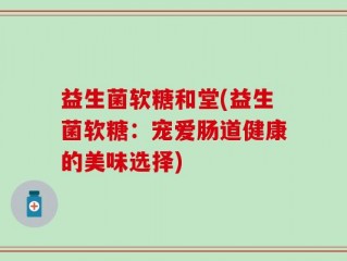 益生菌软糖和堂(益生菌软糖：宠爱肠道健康的美味选择)