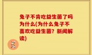 兔子不肯吃益生菌了吗为什么(为什么兔子不喜欢吃益生菌？新闻解读)