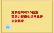 宠物倍姆可3 5益生菌助力健康生活从此开启新篇章