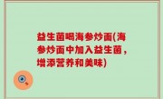 益生菌喝海参炒面(海参炒面中加入益生菌，增添营养和美味)