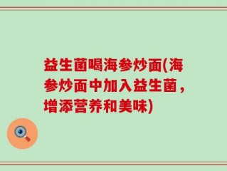 益生菌喝海参炒面(海参炒面中加入益生菌，增添营养和美味)