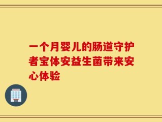 一个月婴儿的肠道守护者宝体安益生菌带来安心体验