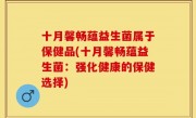十月馨畅蕴益生菌属于保健品(十月馨畅蕴益生菌：强化健康的保健选择)