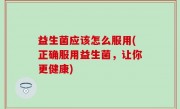 益生菌应该怎么服用(正确服用益生菌，让你更健康)