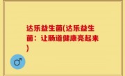 达乐益生菌(达乐益生菌：让肠道健康亮起来)